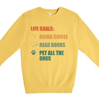 Life Goals Coffee Read Books Pet All The Dogs Funny Gift Premium Crewneck Sweatshirt