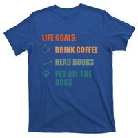 Life Goals Coffee Read Books Pet All The Dogs Funny Gift T-Shirt