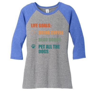 Life Goals Coffee Read Books Pet All The Dogs Funny Gift Women's Tri-Blend 3/4-Sleeve Raglan Shirt