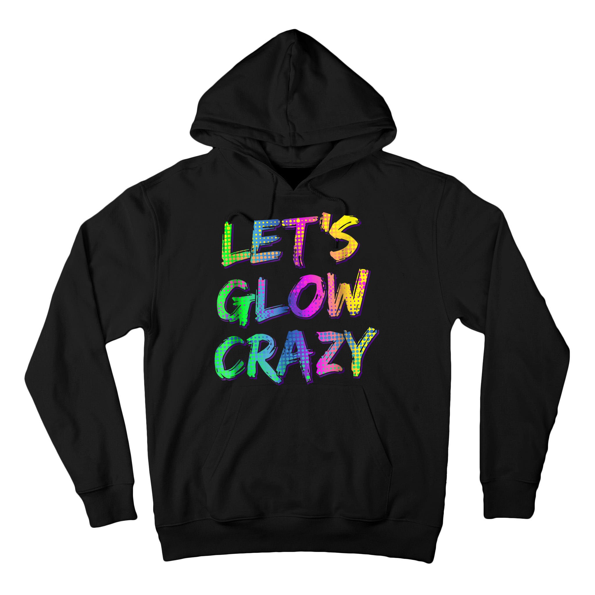 Let's Glow Crazy Shirt Neon Glow Dance Party Tall Hoodie