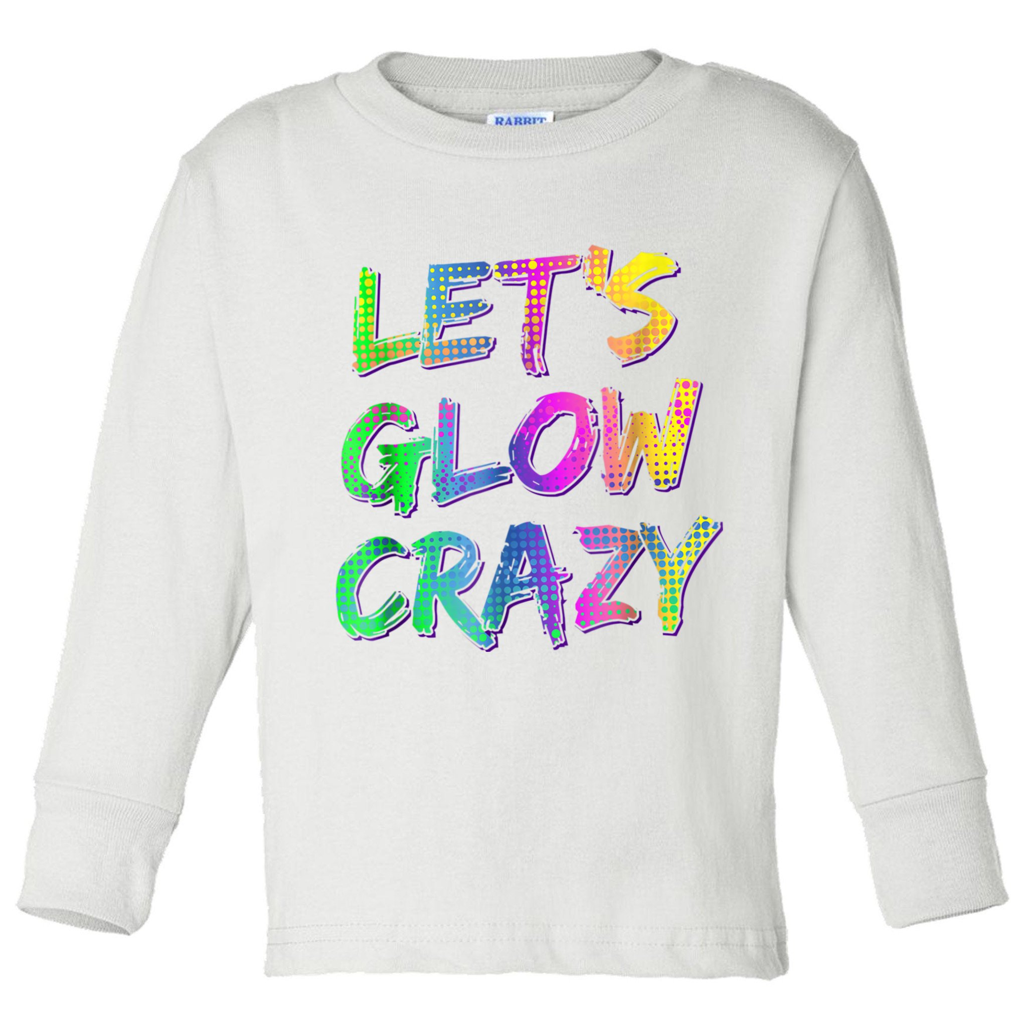 Let's Glow Crazy Shirt Neon Glow Dance Party Toddler Long Sleeve Shirt