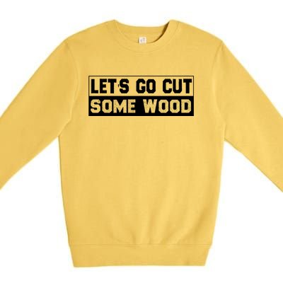 Lets Go Cut Some Wood Funny Cutting Wood Premium Crewneck Sweatshirt