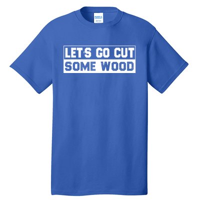 Lets Go Cut Some Wood Funny Cutting Wood Tall T-Shirt