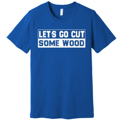 Lets Go Cut Some Wood Funny Cutting Wood Premium T-Shirt