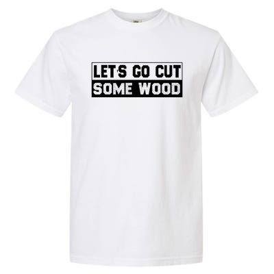 Lets Go Cut Some Wood Funny Cutting Wood Garment-Dyed Heavyweight T-Shirt