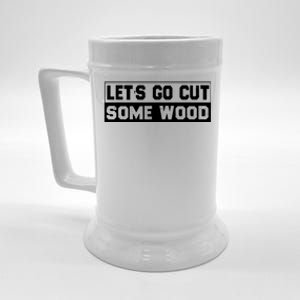 Lets Go Cut Some Wood Funny Cutting Wood Beer Stein