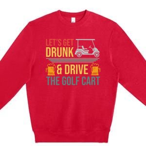 Lets Get Drunk & Drive The Golf Cart Funny Golfer Joke Quote Premium Crewneck Sweatshirt