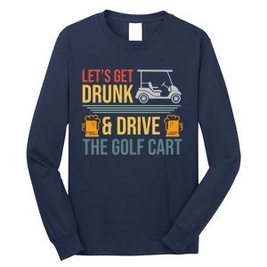 Lets Get Drunk & Drive The Golf Cart Funny Golfer Joke Quote Long Sleeve Shirt