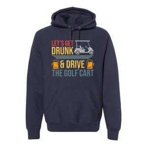 Lets Get Drunk & Drive The Golf Cart Funny Golfer Joke Quote Premium Hoodie