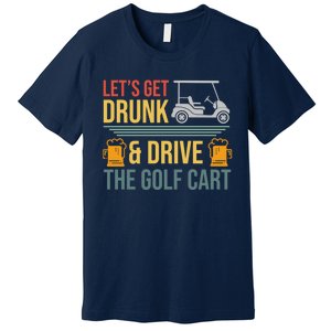 Lets Get Drunk & Drive The Golf Cart Funny Golfer Joke Quote Premium T-Shirt