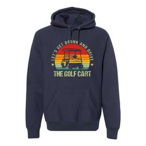 Let's Get Drunk And Drive The Golf Cart Apparel Funny Golf Premium Hoodie