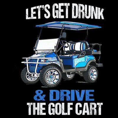 Lets Get Drunk And Drive The Golf Cart Apparel Funny Gift T-Shirt