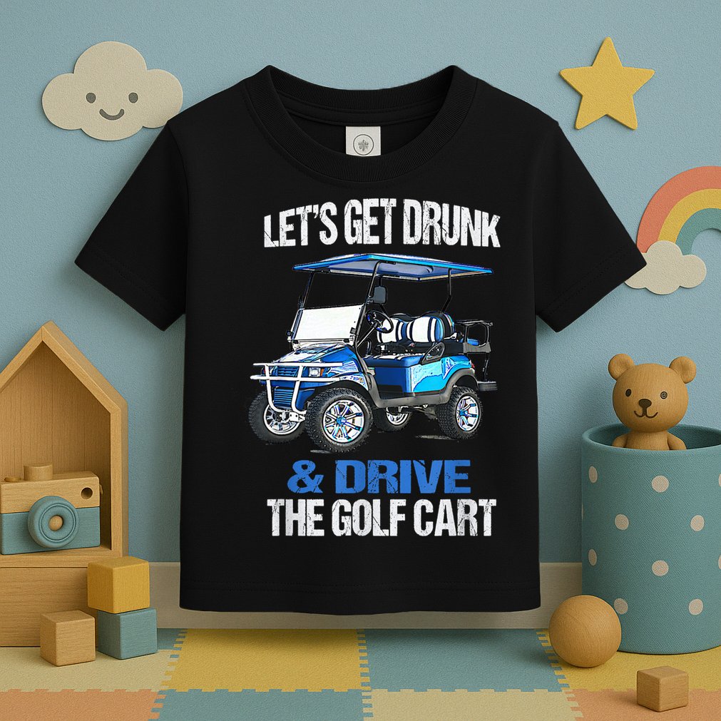 Lets Get Drunk And Drive The Golf Cart Apparel Funny Gift Toddler T-Shirt