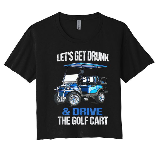 Lets Get Drunk And Drive The Golf Cart Apparel Funny Gift Crop Top