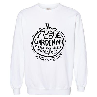 Love Gardening From Head Tomatoes Funny Gardener Men Women Garment-Dyed Sweatshirt