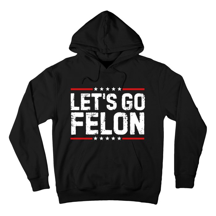 Lets Go Felon Funny Anti Trump Convicted Felon 2024 Hoodie