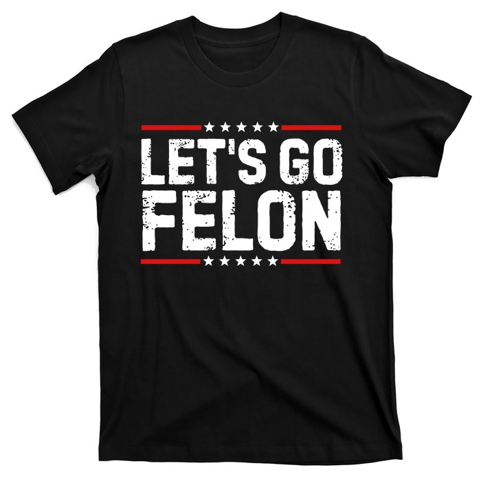 Lets Go Felon Funny Anti Trump Convicted Felon 2024 T-Shirt