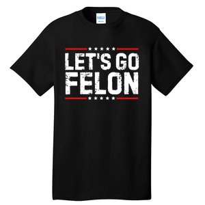 Lets Go Felon Funny Anti Trump Convicted Felon 2024 Tall T-Shirt