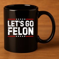 Lets Go Felon Funny Anti Trump Convicted Felon 2024 11oz C Handle Ceramic Mug