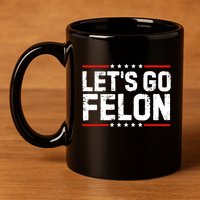 Lets Go Felon Funny Anti Trump Convicted Felon 2024 11oz C Handle Ceramic Mug