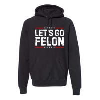 Lets Go Felon Funny Anti Trump Convicted Felon 2024 Premium Hoodie