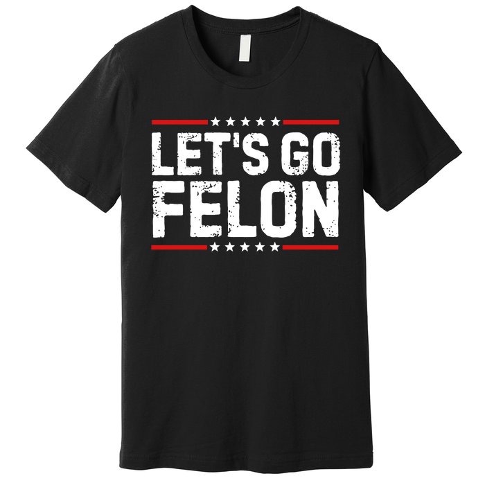 Lets Go Felon Funny Anti Trump Convicted Felon 2024 Premium T-Shirt