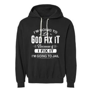 Let God Fix It IM Going To Jail Funny Provocative Christian Garment-Dyed Fleece Hoodie