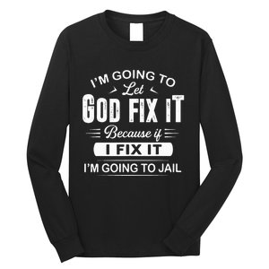 Let God Fix It IM Going To Jail Funny Provocative Christian Long Sleeve Shirt