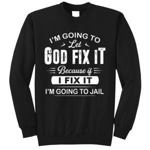 Let God Fix It IM Going To Jail Funny Provocative Christian Sweatshirt