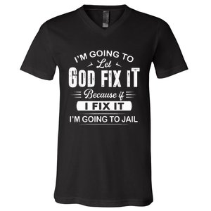 Let God Fix It IM Going To Jail Funny Provocative Christian V-Neck T-Shirt