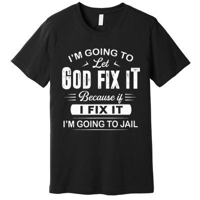 Let God Fix It IM Going To Jail Funny Provocative Christian Premium T-Shirt