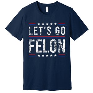 LetS Go Felon Voting For The Convicted Felon Funny 2024 Premium T-Shirt