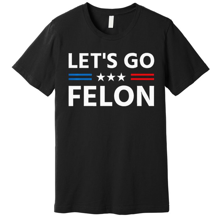 LetS Go Felon Voting For The Convicted Felon Funny 2024 Premium T-Shirt