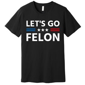 LetS Go Felon Voting For The Convicted Felon Funny 2024 Premium T-Shirt