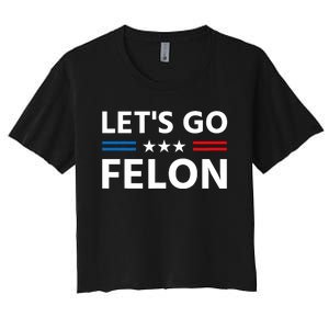 LetS Go Felon Voting For The Convicted Felon Funny 2024 Women's Crop Top Tee