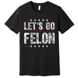 LetS Go Felon Voting For The Convicted Felon Funny 2024 Premium T-Shirt