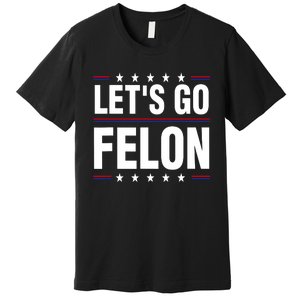 LetS Go Felon Voting For The Convicted Felon Funny 2024 Premium T-Shirt