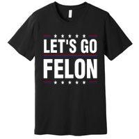 LetS Go Felon Voting For The Convicted Felon Funny 2024 Premium T-Shirt