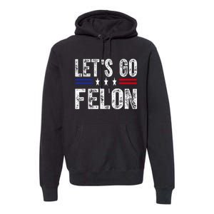 LetS Go Felon Voting For The Convicted Felon Funny 2024 Premium Hoodie