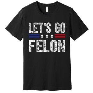 LetS Go Felon Voting For The Convicted Felon Funny 2024 Premium T-Shirt