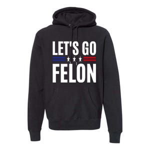 LetS Go Felon Voting For The Convicted Felon Funny 2024 Premium Hoodie