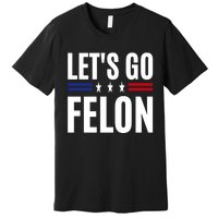 LetS Go Felon Voting For The Convicted Felon Funny 2024 Premium T-Shirt