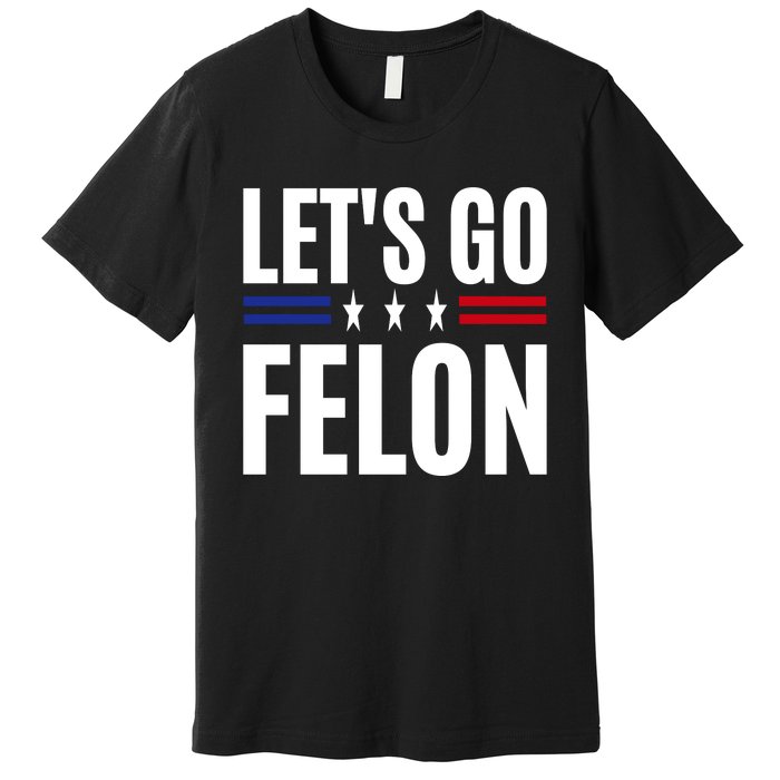 LetS Go Felon Voting For The Convicted Felon Funny 2024 Premium T-Shirt