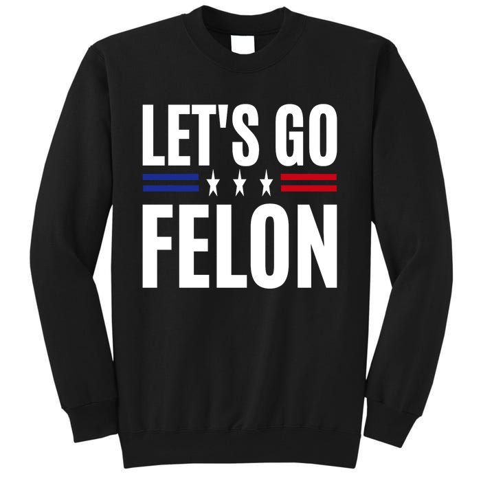 LetS Go Felon Voting For The Convicted Felon Funny 2024 Tall Sweatshirt