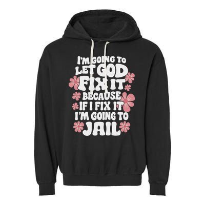 Let God Fix It Because If I Fix It I'm Going To Jail Funny Garment-Dyed Fleece Hoodie