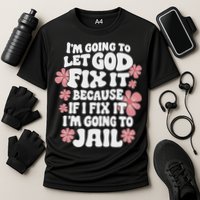 Let God Fix It Because If I Fix It I'm Going To Jail Funny Performance Shirt