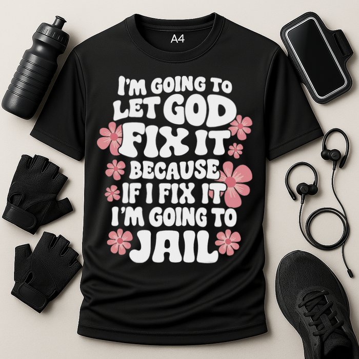 Let God Fix It Because If I Fix It I'm Going To Jail Funny Performance Shirt
