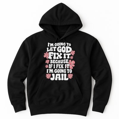 Let God Fix It Because If I Fix It I'm Going To Jail Funny Hoodie