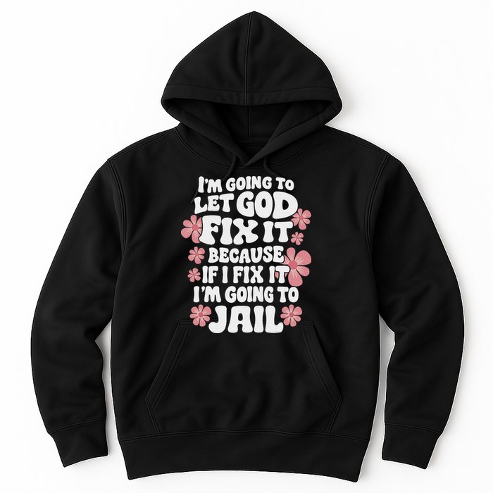 Let God Fix It Because If I Fix It I'm Going To Jail Funny Hoodie