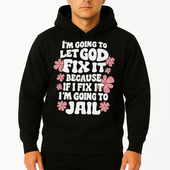 Let God Fix It Because If I Fix It I'm Going To Jail Funny Hoodie